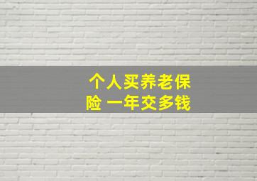 个人买养老保险 一年交多钱